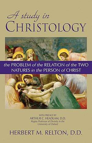 A Study in Christology: The Problem of the Relation of the Two Natures in the Person of Christ de Arthur C. Headlam