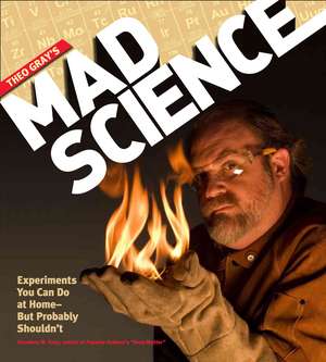 Theo Gray's Mad Science: Experiments You Can Do at Home - But Probably Shouldn't de Theodore Gray