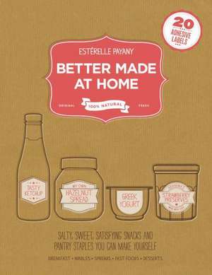 Better Made At Home: Salty, Sweet, and Satisfying Snacks and Pantry Staples You Can Make Yourself de Estérelle Payany