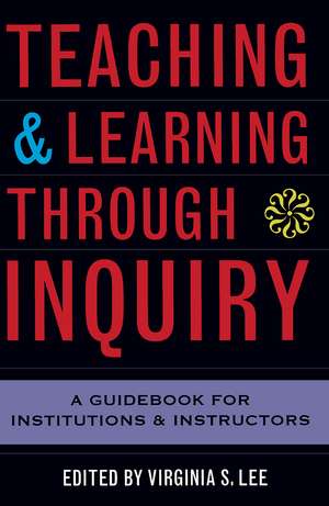 Teaching and Learning Through Inquiry: A Guidebook for Institutions and Instructors de Virginia S. Lee