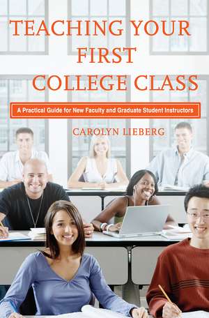 Teaching Your First College Class: A Practical Guide for New Faculty and Graduate Student Instructors de Carolyn Lieberg