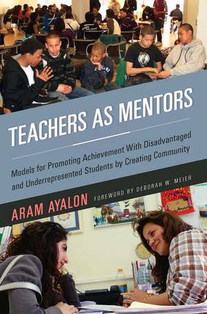 Teachers As Mentors: Models for Promoting Achievement with Disadvantaged and Underrepresented Students by Creating Community de Aram Ayalon