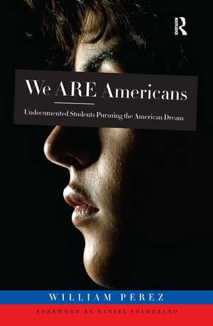 We ARE Americans: Undocumented Students Pursuing the American Dream de William Perez