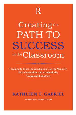 Creating the Path to Success in the Classroom: Teaching to Close the Graduation Gap for Minority, First-Generation, and Academically Unprepared Students de Kathleen F. Gabriel