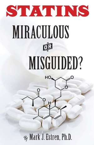 Statins: Miraculous or Misguided? de Mark J. Estren