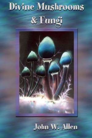 Divine Mushrooms and Fungi de John W. Allen