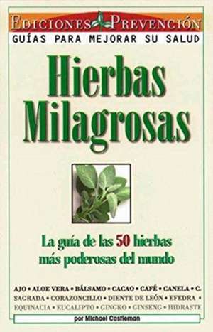 Hierbas Milagrosas: La Guia de Las 50 Hierbas Mas Poderosas del Mundo de Michael Castleman