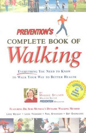 Prevention's Complete Book of Walking: Everything You Need to Know to Walk Your Way to Better Health de Maggie Spilner