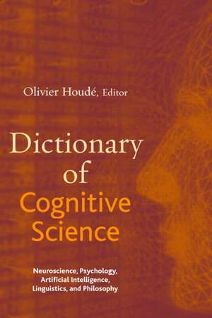 Dictionary of Cognitive Science: Neuroscience, Psychology, Artificial Intelligence, Linguistics, and Philosophy de Olivier Houdé