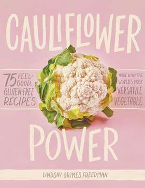 Cauliflower Power: 75 Feel-Good, Gluten-Free Recipes Made with the World's Most Versatile Vegetable de Lindsay Grimes Freedman