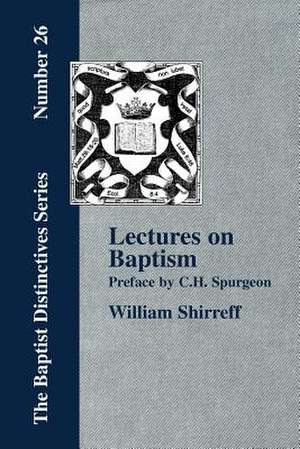 Lectures on Baptism. with a Preface by C. H. Spurgeon: From 1707 to 1807, Being the First One Hundred Years of Its Existence de William Shirreff