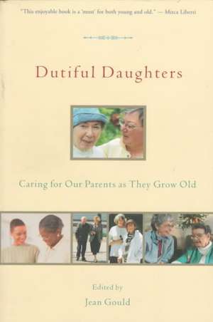 Dutiful Daughters: Caring for Our Parents As They Grow Old de Jean Gould