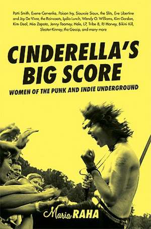 Cinderella's Big Score: Women of the Punk and Indie Underground de Maria Raha