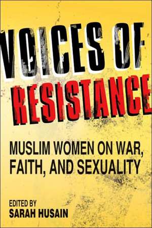 Voices of Resistance: Muslim Women on War, Faith and Sexuality de Sarah Husain