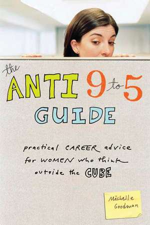 The Anti 9 to 5 Guide: Practical Career Advice for Women Who Think Outside the Cube de Michelle Goodman