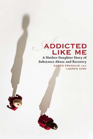 Addicted Like Me: A Mother-Daughter Story of Substance Abuse and Recovery de Karen Franklin