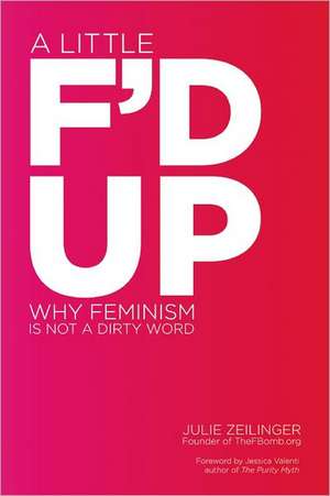 A Little F'd Up: Why Feminism Is Not a Dirty Word de Julie Zeilinger