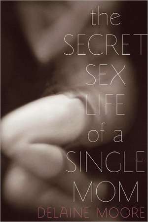 The Secret Sex Life of a Single Mom de Delaine Moore