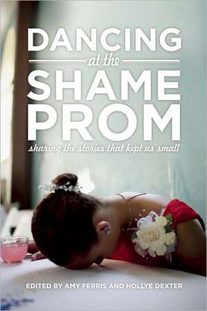 Dancing at the Shame Prom: Sharing the Stories That Kept Us Small de Amy Ferris