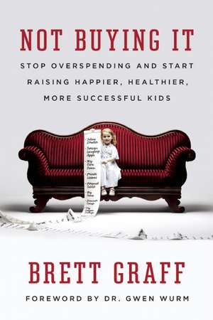 Not Buying It: Stop Overspending and Start Raising Happier, Healthier, More Successful Kids de Brett Graff