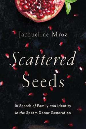 Scattered Seeds: In Search of Family and Identity in the Sperm Donor Generation de Jacqueline Mroz