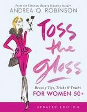 Toss the Gloss: Beauty Tips, Tricks & Truths for Women 50+ de Andrea Q. Robinson