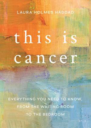 This is Cancer: Everything You Need to Know, from the Waiting Room to the Bedroom de Laura Holmes Haddad