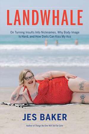 Landwhale: On Turning Insults Into Nicknames, Why Body Image Is Hard, and How Diets Can Kiss My Ass de Jes Baker