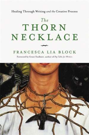 The Thorn Necklace: Healing Through Writing and the Creative Process de Francesca Lia Block