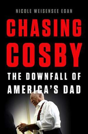 Chasing Cosby: The Downfall of America's Dad de Nicole Weisensee Egan