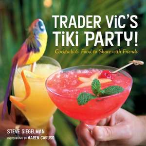 Trader Vic's Tiki Party!: Cocktails and Food to Share with Friends de Steve Siegelman