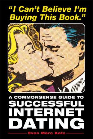 I Can't Believe I'm Buying This Book: A Commonsense Guide to Successful Internet Dating de Evan Marc Katz