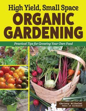 High Yield, Small Space Organic Gardening de Christy Wilhelmi