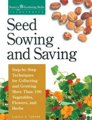 Seed Sowing and Saving: Step-By-Step Techniques for Collecting and Growing More Than 100 Vegetables, Flowers, and Herbs de Carole B. Turner