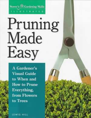 Pruning Made Easy: A Gardener's Visual Guide to When and How to Prune Everything, from Flowers to Trees de Lewis Hill