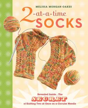 2-At-A-Time Socks: The Secret of Knitting Two at Once on One Circular Needle de Melissa Morgan-Oakes