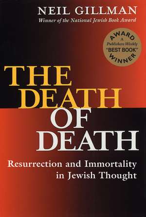 The Death of Death: Resurrection and Immortality in Jewish Thought de Neil Gillman