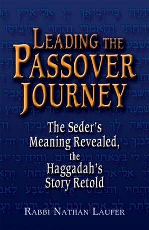 Leading the Passover Journey: The Seder's Meaning Revealed, the Haggadah's Story Retold de Nathan Laufer