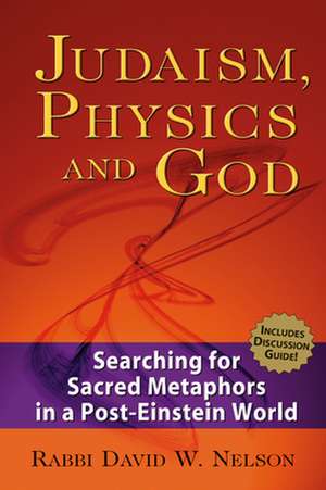 Judaism, Physics and God: Searching for Sacred Metaphors in a Post-Einstein World de David W. Nelson