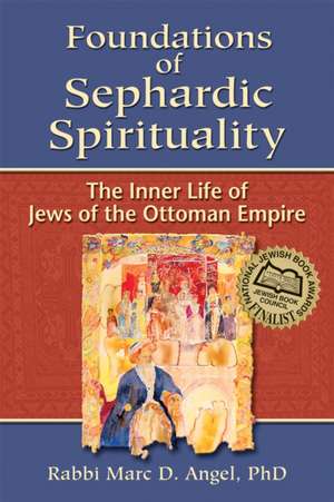 Foundations of Sephardic Spirituality: The Inner Life of Jews of the Ottoman Empire de Marc D. Angel