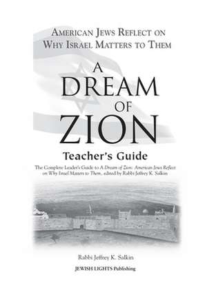 A Dream of Zion Teacher's Guide: The Complete Leader's Guide to a Dream of Zion: American Jews Reflect on Why Israel Matters to Them de Rabbi Jeffrey K. Salkin