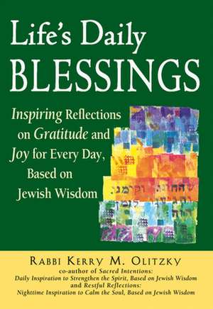 Life's Daily Blessings: Inspiring Reflections on Gratitude and Joy for Every Day, Based on Jewish Wisdom de Kerry M. Olitzky