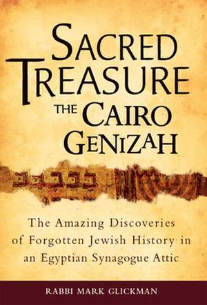 Sacred Treasure - The Cairo Genizah: The Amazing Discoveries of Forgotten Jewish History in an Egyptian Synagogue Attic de Mark Glickman