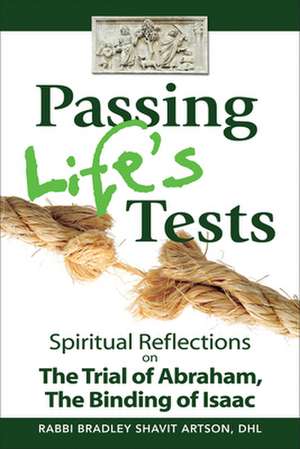 Passing Life's Tests: Spiritual Reflections on the Trial of Abraham, the Binding of Isaac de Bradley Shavit Artson