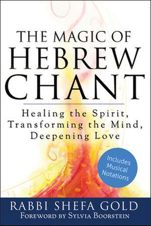 The Magic of Hebrew Chant: Healing the Spirit, Transforming the Mind, Deepening Love de Shefa Gold