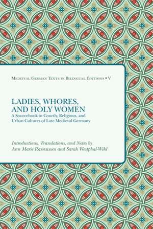 Ladies, Whores, and Holy Women: A Sourcebook in Courtly, Religious, and Urban Cultures of Late Medieval Germany de Ann Marie Rasmussen