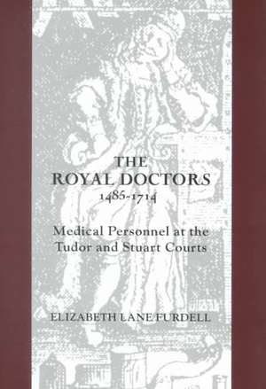 The Royal Doctors, 1485–1714: – Medical Personnel at the Tudor and Stuart Courts de Elizabeth Lane Furdell