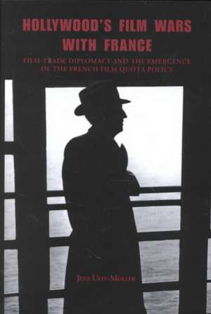 Hollywood`s Film Wars with France: – Film–Trade Diplomacy and the Emergence of the French Film Quota Policy de Jens Ulff–moller