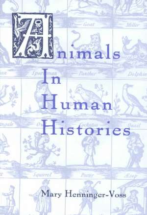 Animals in Human Histories – The Mirror of Nature and Culture de Mary J. Henninger–voss