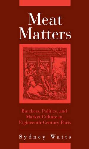 Meat Matters – Butchers, Politics, and Market Culture in Eighteenth–Century Paris de Sydney Watts